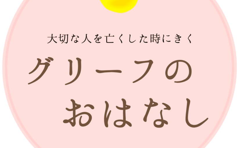 大切な人を亡くした時にきく「グリーフのおはなし」